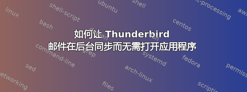 如何让 Thunderbird 邮件在后台同步而无需打开应用程序