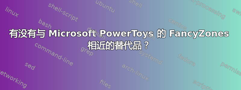 有没有与 Microsoft PowerToys 的 FancyZones 相近的替代品？