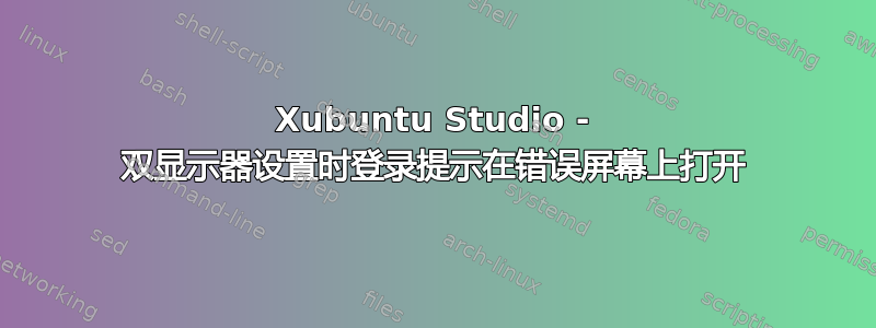 Xubuntu Studio - 双显示器设置时登录提示在错误屏幕上打开