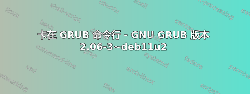 卡在 GRUB 命令行 - GNU GRUB 版本 2.06-3~deb11u2