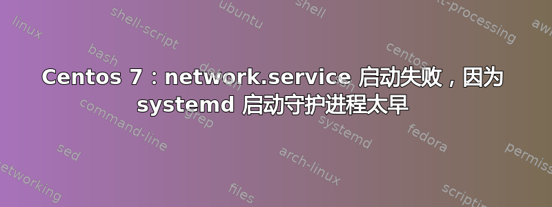 Centos 7：network.service 启动失败，因为 systemd 启动守护进程太早