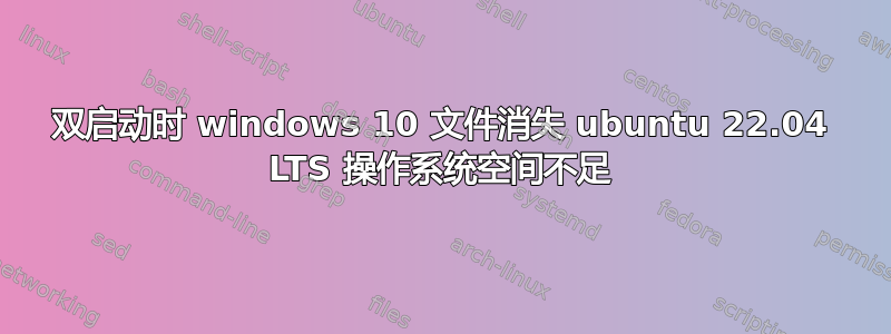 双启动时 windows 10 文件消失 ubuntu 22.04 LTS 操作系统空间不足