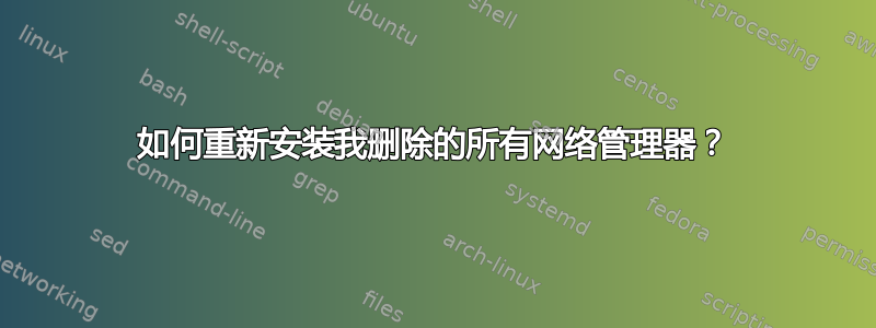 如何重新安装我删除的所有网络管理器？