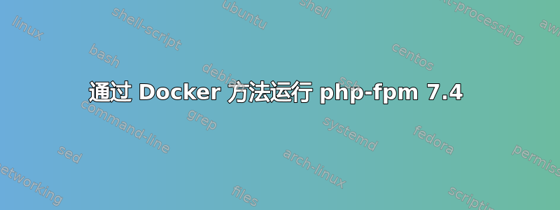 通过 Docker 方法运行 php-fpm 7.4