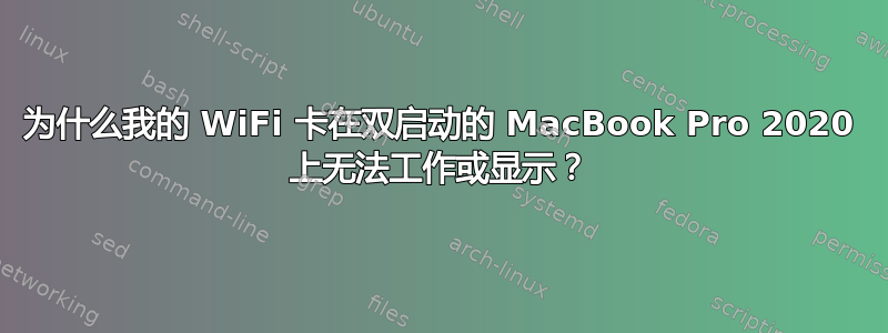 为什么我的 WiFi 卡在双启动的 MacBook Pro 2020 上无法工作或显示？