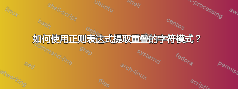 如何使用正则表达式提取重叠的字符模式？