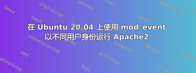 在 Ubuntu 20.04 上使用 mod_event 以不同用户身份运行 Apache2