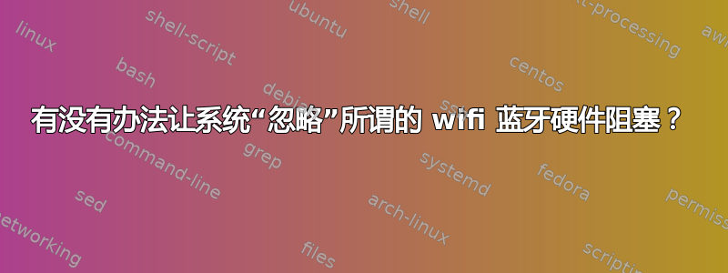 有没有办法让系统“忽略”所谓的 wifi 蓝牙硬件阻塞？