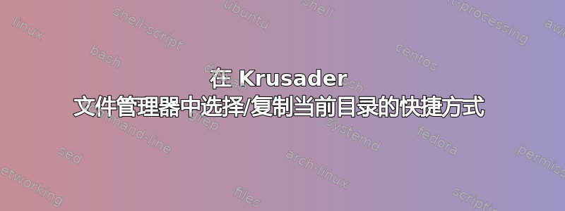 在 Krusader 文件管理器中选择/复制当前目录的快捷方式