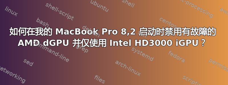 如何在我的 MacBook Pro 8,2 启动时禁用有故障的 AMD dGPU 并仅使用 Intel HD3000 iGPU？