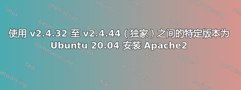 使用 v2.4.32 至 v2.4.44（独家）之间的特定版本为 Ubuntu 20.04 安装 Apache2