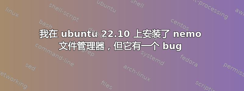 我在 ubuntu 22.10 上安装了 nemo 文件管理器，但它有一个 bug