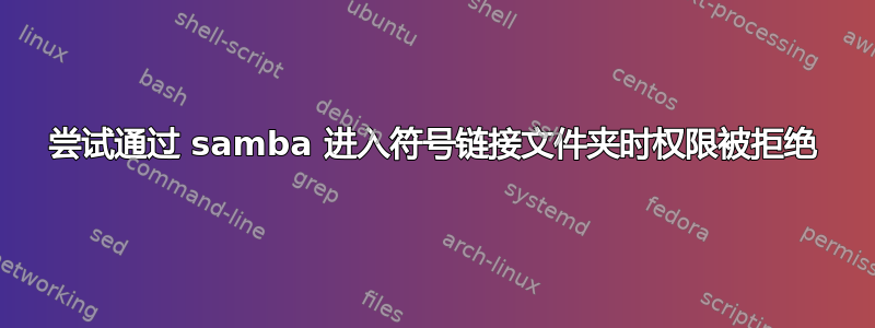 尝试通过 samba 进入符号链接文件夹时权限被拒绝