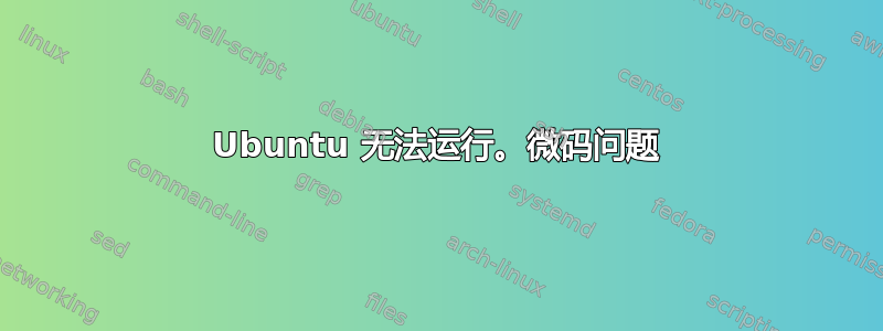 Ubuntu 无法运行。微码问题