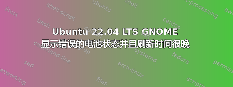 Ubuntu 22.04 LTS GNOME 显示错误的电池状态并且刷新时间很晚