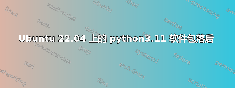 Ubuntu 22.04 上的 python3.11 软件包落后