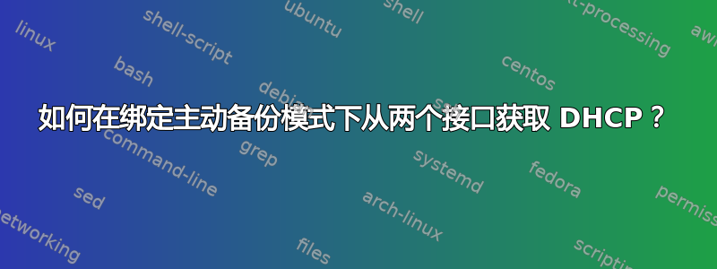 如何在绑定主动备份模式下从两个接口获取 DHCP？