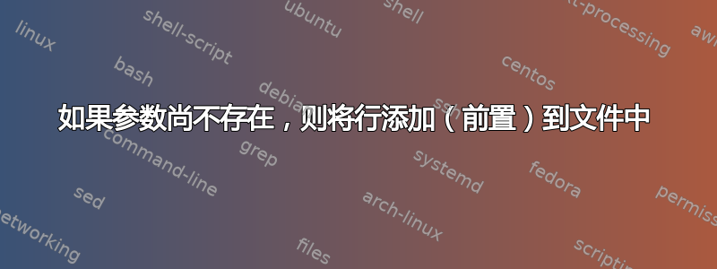 如果参数尚不存在，则将行添加（前置）到文件中