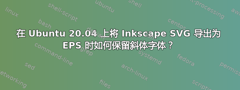 在 Ubuntu 20.04 上将 Inkscape SVG 导出为 EPS 时如何保留斜体字体？