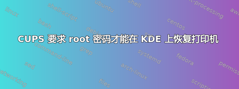 CUPS 要求 root 密码才能在 KDE 上恢复打印机