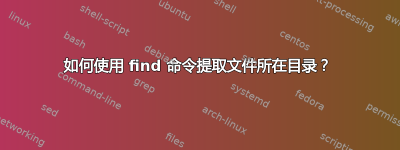 如何使用 find 命令提取文件所在目录？