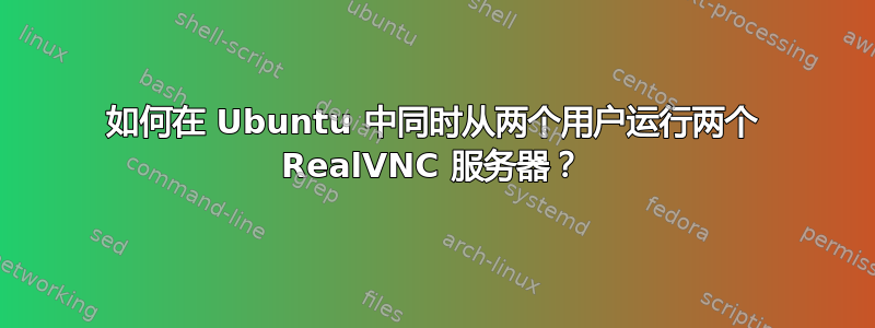 如何在 Ubuntu 中同时从两个用户运行两个 RealVNC 服务器？