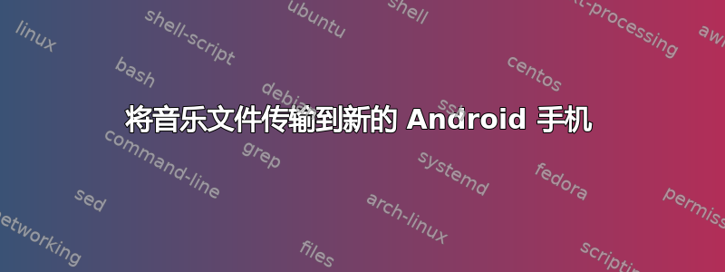 将音乐文件传输到新的 Android 手机