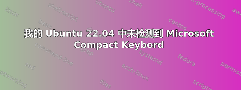 我的 Ubuntu 22.04 中未检测到 Microsoft Compact Keybord