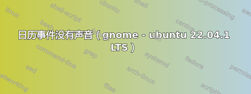 日历事件没有声音（gnome - ubuntu 22.04.1 LTS）