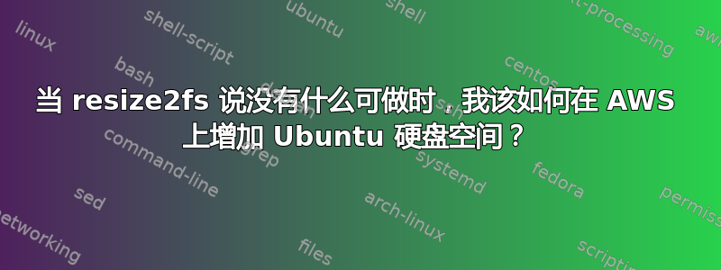 当 resize2fs 说没有什么可做时，我该如何在 AWS 上增加 Ubuntu 硬盘空间？