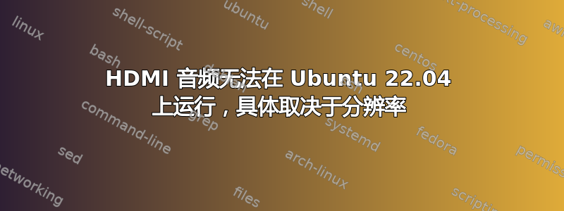 HDMI 音频无法在 Ubuntu 22.04 上运行，具体取决于分辨率