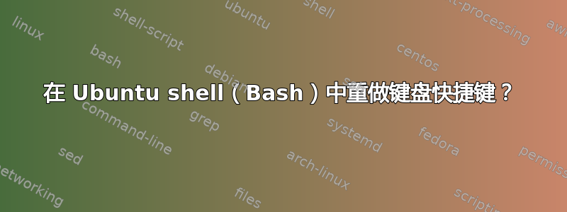 在 Ubuntu shell（Bash）中重做键盘快捷键？