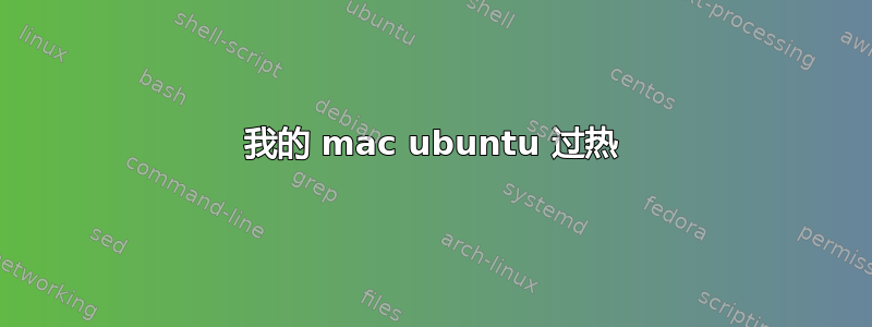 我的 mac ubuntu 过热