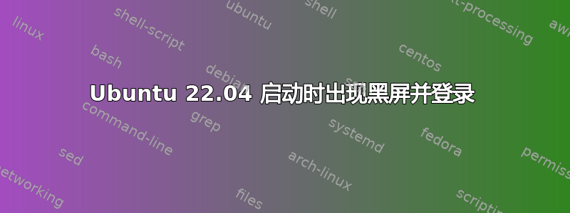 Ubuntu 22.04 启动时出现黑屏并登录