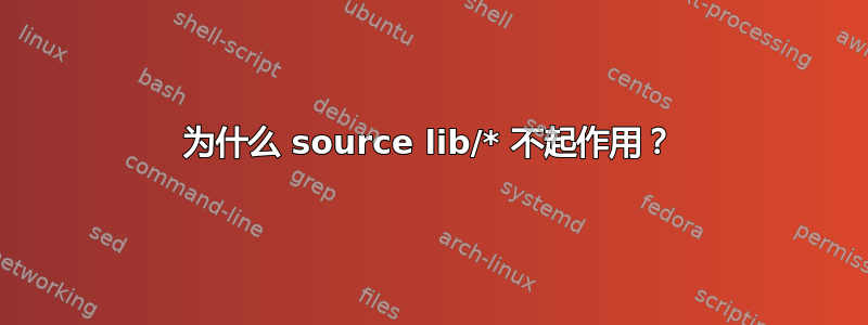 为什么 source lib/* 不起作用？