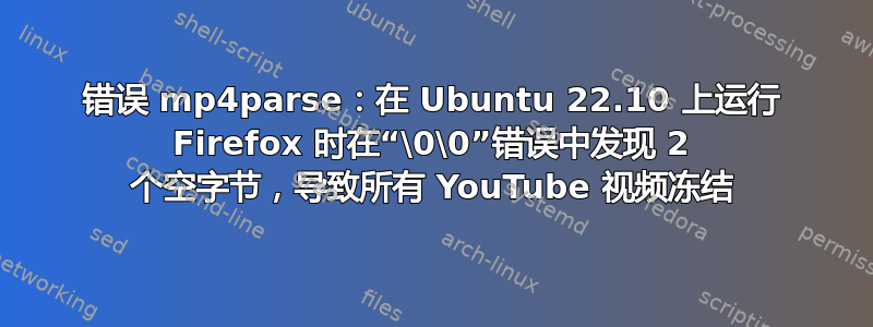 错误 mp4parse：在 Ubuntu 22.10 上运行 Firefox 时在“\0\0”错误中发现 2 个空字节，导致所有 YouTube 视频冻结