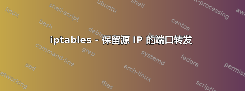 iptables - 保留源 IP 的端口转发