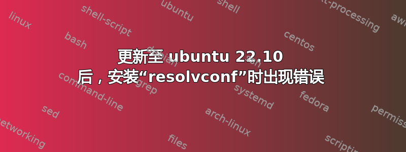 更新至 ubuntu 22.10 后，安装“resolvconf”时出现错误