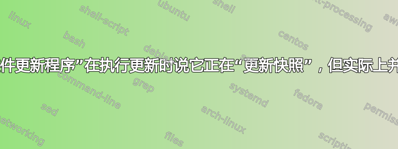 为什么“软件更新程序”在执行更新时说它正在“更新快照”，但实际上并非如此？