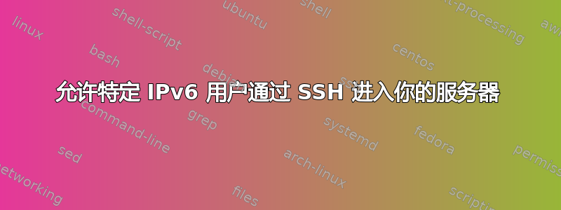 允许特定 IPv6 用户通过 SSH 进入你的服务器