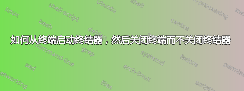 如何从终端启动终结器，然后关闭终端而不关闭终结器