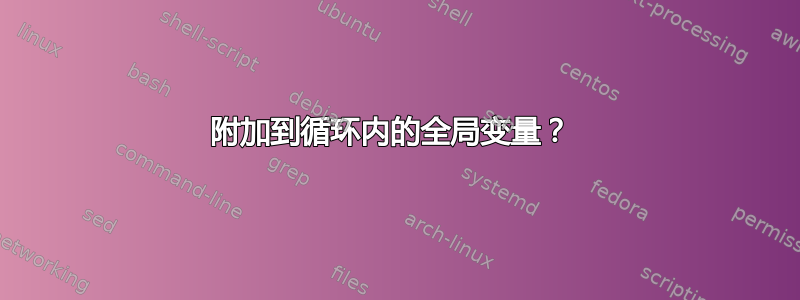 附加到循环内的全局变量？ 