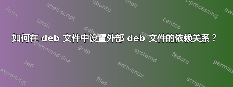 如何在 deb 文件中设置外部 deb 文件的依赖关系？