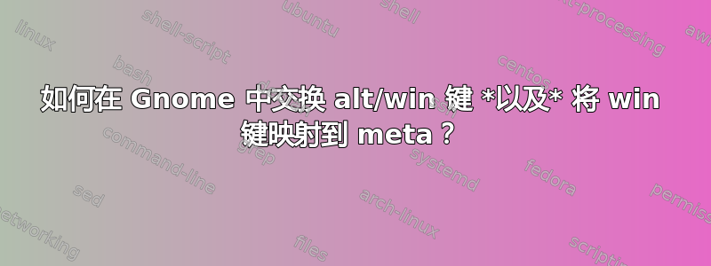 如何在 Gnome 中交换 alt/win 键 *以及* 将 win 键映射到 meta？