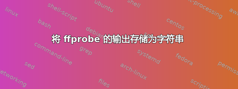 将 ffprobe 的输出存储为字符串