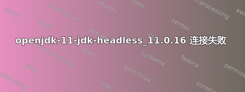 openjdk-11-jdk-headless_11.0.16 连接失败