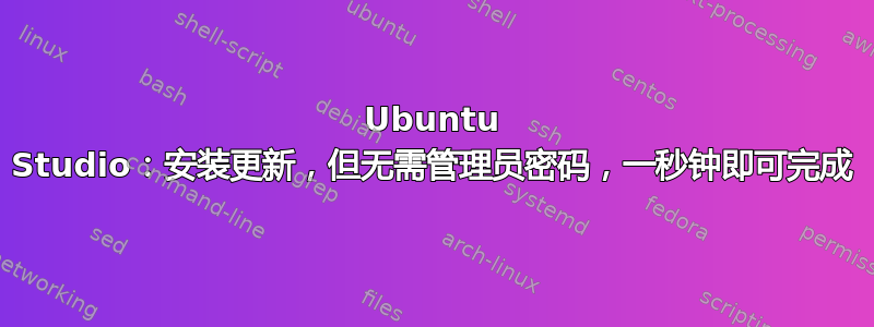 Ubuntu Studio：安装更新，但无需管理员密码，一秒钟即可完成