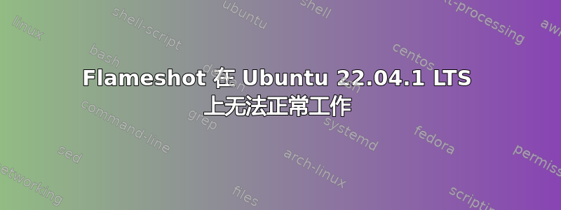 Flameshot 在 Ubuntu 22.04.1 LTS 上无法正常工作