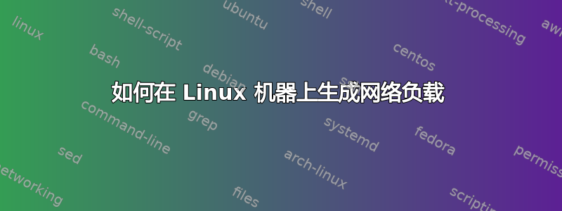 如何在 Linux 机器上生成网络负载