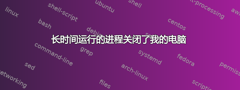 长时间运行的进程关闭了我的电脑